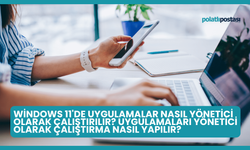 Windows 11'de Uygulamalar Nasıl Yönetici Olarak Çalıştırılır? Uygulamaları Yönetici Olarak Çalıştırma Nasıl Yapılır?