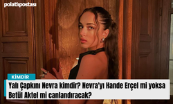 Yalı Çapkını Nevra kimdir? Nevra'yı Hande Erçel mi yoksa Betül Aktel mi canlandıracak?