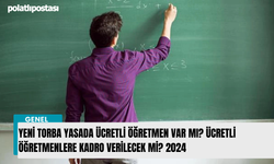 Yeni torba yasada ücretli öğretmen var mı? Ücretli öğretmenlere kadro verilecek mi? 2024