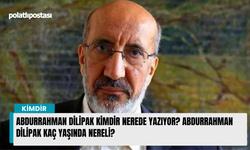 Abdurrahman Dilipak kimdir nerede yazıyor? Abdurrahman Dilipak kaç yaşında nereli?