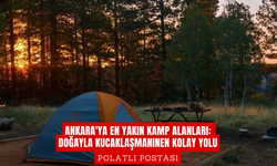 Ankara'ya En Yakın Kamp Alanları: Doğayla Kucaklaşmanın En Kolay Yolu