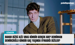 Bahar dizisi Aziz Uras kimdir gerçek adı? Demirhan Demircioğlu kimdir kaç yaşında oynadığı diziler?