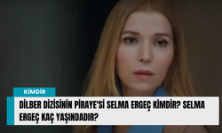 Dilber dizisinin Piraye'si Selma Ergeç kimdir? Selma Ergeç kaç yaşındadır?