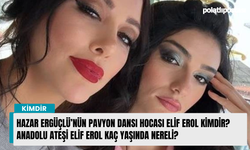 Hazar Ergüçlü’nün pavyon dansı hocası Elif Erol kimdir? Anadolu Ateşi Elif Erol kaç yaşında nereli?