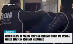 Kırmızı Bülten ile aranan Beratcan GÖKDEMİR kimdir kaç yaşında nereli? Beratcan Gökdemir mekanları?