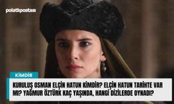 Kuruluş Osman Elçin Hatun kimdir? Elçin Hatun tarihte var mı? Yağmur Öztürk kaç yaşında, hangi dizilerde oynadı?