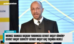 Merkez Bankası Başkan Yardımcısı Cevdet Akçay kimdir? Cevdet Akçay serveti? Cevdet Akçay kaç yaşında nereli
