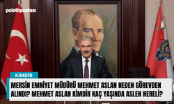 Mersin Emniyet Müdürü Mehmet Aslan neden görevden alındı? Mehmet Aslan kimdir kaç yaşında aslen nereli?
