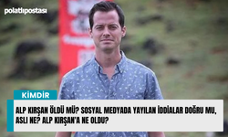 Alp Kırşan Öldü Mü? Sosyal Medyada Yayılan İddialar Doğru Mu, Aslı Ne? Alp Kırşan'a Ne Oldu?