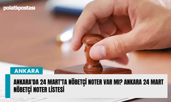 Ankara'da 24 Mart'ta nöbetçi noter var mı? Ankara 24 Mart nöbetçi noter listesi