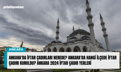 Ankara'da iftar çadırları nerede? Ankara'da hangi ilçede iftar çadırı kuruldu? Ankara 2024 iftar çadır yerleri