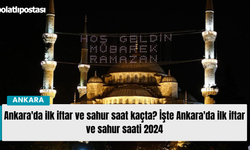 Ankara'da ilk iftar ve sahur saat kaçta? İşte Ankara'da ilk iftar ve sahur saati 2024