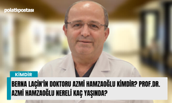 Berna Laçin'in doktoru Azmi Hamzaoğlu kimdir? Prof.Dr. Azmi Hamzaoğlu nereli kaç yaşında?