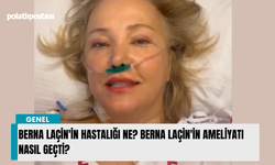 Berna Laçin'in hastalığı ne? Berna Laçin'in ameliyatı nasıl geçti?