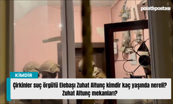 Çirkinler suç örgütü Elebaşı Zuhat Altunç kimdir kaç yaşında nereli? Zuhat Altunç mekanları?