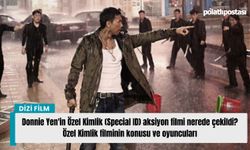 Donnie Yen'in Özel Kimlik (Special ID) aksiyon filmi nerede çekildi? Özel Kimlik filminin konusu ve oyuncuları