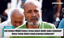 Eski Emniyet Müdürü Hamza Turhan Ayberk kimdir neden tutuklandı? Hamza Turhan Ayberk hangi programa katılıyordu?