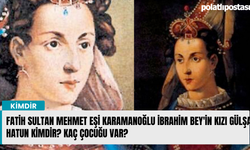 Fatih Sultan Mehmet Eşi Karamanoğlu İbrahim Bey'in Kızı Gülşah Hatun Kimdir? Kaç Çocuğu Var?