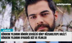 Gökberk Yıldırım kimdir sevgilisi kim? Rüzgarlıtepe Halil'i Gökberk Yıldırım oynadığı dizi ve filmler
