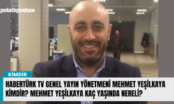 Habertürk TV Genel Yayın Yönetmeni Mehmet Yeşilkaya kimdir? Mehmet Yeşilkaya kaç yaşında nereli?