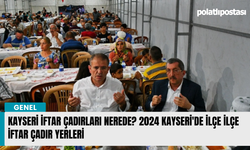 Kayseri iftar çadırları nerede? 2024 Kayseri'de ilçe ilçe iftar çadır yerleri