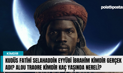 Kudüs Fatihi Selahaddin Eyyübi İbrahim kimdir gerçek adı? Alou Traore kimdir kaç yaşında nereli?