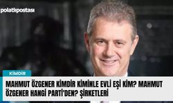 Mahmut Özgener kimdir kiminle evli eşi kim? Mahmut Özgener hangi parti'den? Şirketleri