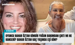 Oyuncu Bahar Öztan kimdir yoğun bakımdan çıktı mı ne kanseri? Bahar Öztan kaç yaşında eşi kim?