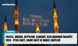 Polatlı, Ankara, Beypazarı, Elmadağ, Kızılcahamam İmsakiye 2024 - İftar Vakti, Sahur Saati ve Namaz Vakitleri