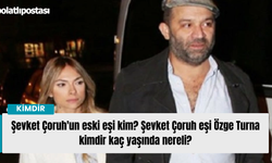 Şevket Çoruh'un eski eşi kim? Şevket Çoruh eşi Özge Turna kimdir kaç yaşında nereli?