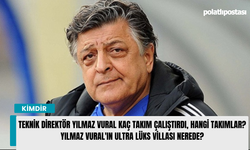 Teknik Direktör Yılmaz Vural kaç takım çalıştırdı, hangi takımlar? Yılmaz Vural'ın ultra lüks villası nerede?