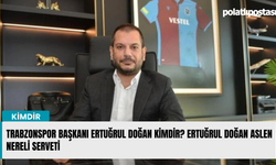 Trabzonspor başkanı Ertuğrul Doğan kimdir? Ertuğrul Doğan aslen nereli serveti