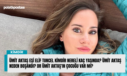 Ümit Aktaş eşi Elif Tuncel kimdir nereli kaç yaşında? Ümit Aktaş neden boşandı? Dr Ümit Aktaş'ın çocuğu var mı?