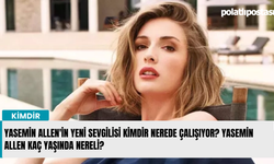 Yasemin Allen'in yeni sevgilisi kimdir nerede çalışıyor? Yasemin Allen kaç yaşında nereli?