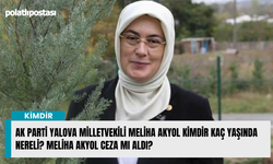 AK Parti Yalova Milletvekili Meliha Akyol kimdir kaç yaşında nereli? Meliha Akyol ceza mı aldı?
