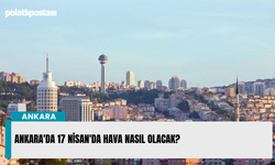 Ankara'da 17 Nisan'da hava nasıl olacak?