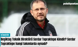 Beşiktaş Teknik Direktörü Serdar Topraktepe kimdir? Serdar Topraktepe hangi takımlarda oynadı?
