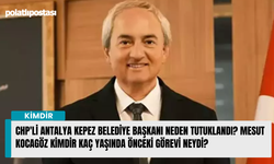 CHP'li Antalya Kepez Belediye Başkanı neden tutuklandı? Mesut Kocagöz kimdir kaç yaşında önceki görevi neydi?