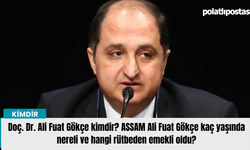 Doç. Dr. Ali Fuat Gökçe kimdir? ASSAM Ali Fuat Gökçe kaç yaşında nereli ve hangi rütbeden emekli oldu?