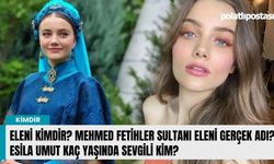 Eleni kimdir? Mehmed Fetihler Sultanı Eleni gerçek adı? Esila Umut kaç yaşında sevgili kim?