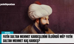 Fatih Sultan Mehmet kardeşlerini öldürdü mü? Fatih Sultan Mehmet Kaç kardeş?