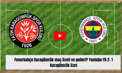 Fenerbahçe Karagümrük maç özeti ve golleri? Youtube FB 2- 1 Karagümrük özet