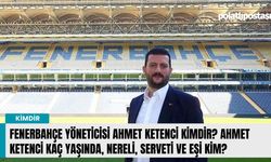 Fenerbahçe Yöneticisi Ahmet Ketenci kimdir? Ahmet Ketenci kaç yaşında, nereli, serveti ve eşi kim?