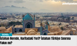 İsfahan Nerede, Haritadaki Yeri? İsfahan Türkiye Sınırına Yakın mı?