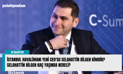 İstanbul Havalimanı yeni CEO'su Selahattin Bilgen kimdir? Selahattin Bilgen kaç yaşında nereli?