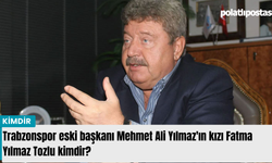 Trabzonspor eski başkanı Mehmet Ali Yılmaz'ın kızı Fatma Yılmaz Tozlu kimdir?