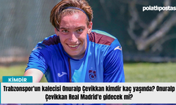 Trabzonspor'un kalecisi Onuralp Çevikkan kimdir kaç yaşında? Onuralp Çevikkan Real Madrid'e gidecek mi?