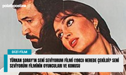 Türkan Şoray'ın Seni Seviyorum filmi (1983) nerede çekildi? Seni Seviyorum filminin oyuncuları ve konusu