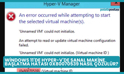 Windows 11'de Hyper-V'de Sanal Makine Başlatma Hatası 0x80070539 Nasıl Çözülür?