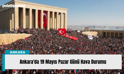 Ankara'da 19 Mayıs Pazar Günü Hava Durumu